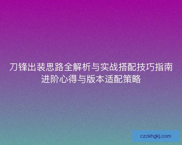 刀锋出装思路全解析与实战搭配技巧指南进阶心得与版本适配策略
