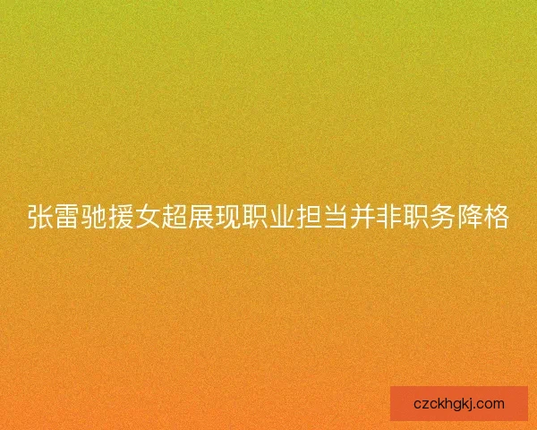张雷驰援女超展现职业担当并非职务降格